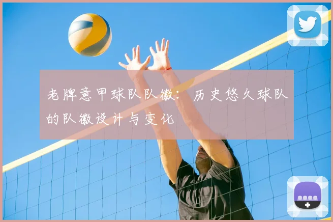 老牌意甲球队队徽：历史悠久球队的队徽设计与变化