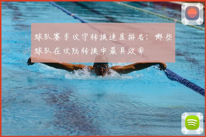 球队赛季攻守转换速度排名：哪些球队在攻防转换中最具效率
