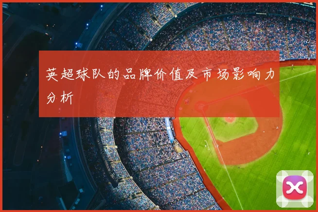 英超球队的品牌价值及市场影响力分析