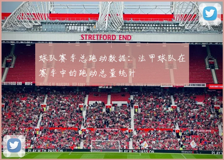 球队赛季总跑动数据：法甲球队在赛季中的跑动总量统计