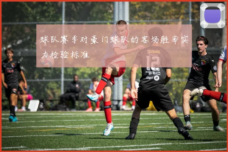 球队赛季对豪门球队的客场胜率实力检验标准