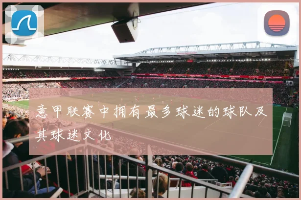 意甲联赛中拥有最多球迷的球队及其球迷文化