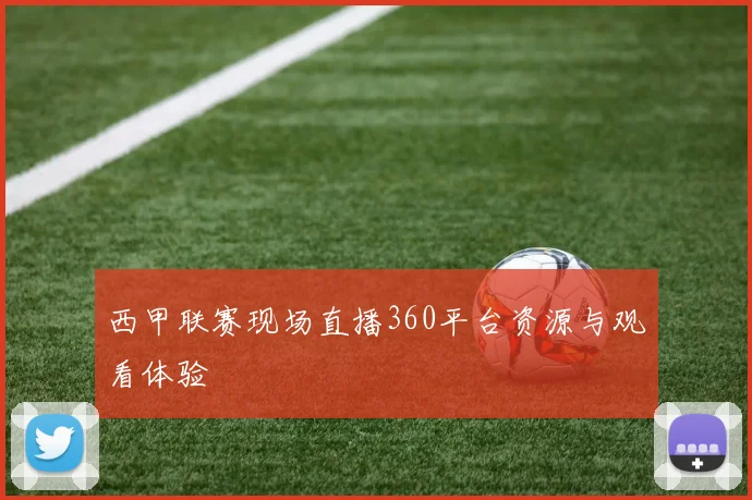 西甲联赛现场直播360平台资源与观看体验