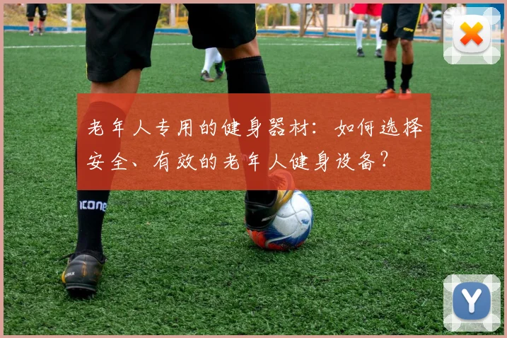 老年人专用的健身器材：如何选择安全、有效的老年人健身设备？