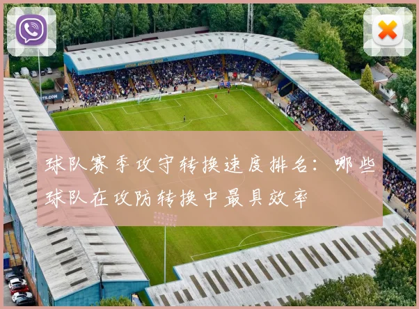 球队赛季攻守转换速度排名：哪些球队在攻防转换中最具效率