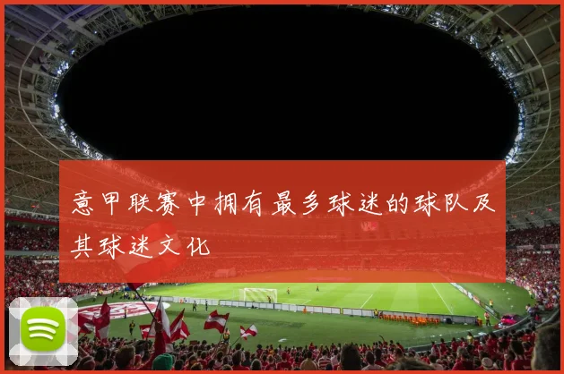 意甲联赛中拥有最多球迷的球队及其球迷文化